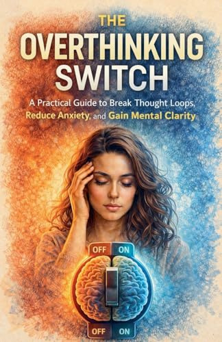The Overthinking Switch: A Practical Guide to Break Thought Loops, Reduce Anxiety, and Gain Mental Clarity