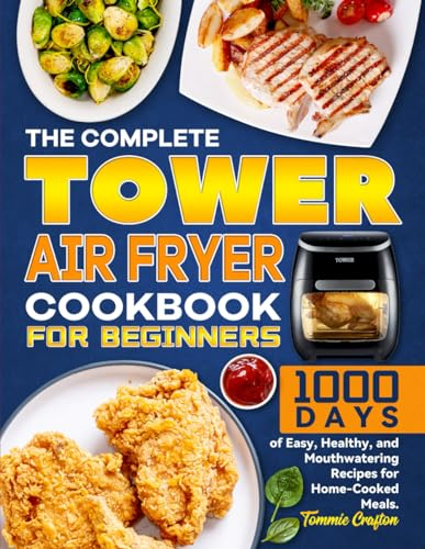The Complete Tower Air Fryer Cookbook for Beginners: 1000 Days of Easy, Healthy, and Mouthwatering Recipes for Home-Cooked Meals.