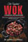 THE UPDATED WOK COOKBOOK FOR BEGINNERS: Quick, Classic and Delicious Wok Recipes for Chinese and Asian-Foods Lovers (The Good Life Kitchen: Wholesome Eating for a Better Tomorrow)