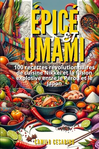 Épicé et Umami: 100 recettes révolutionnaires de cuisine Nikkei et la fusion explosive entre le Pérou et le Japon
