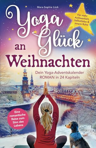 Yoga-Glück an Weihnachten – Dein Yoga-Adventskalender-Roman in 24 Kapiteln – Eine romantische Reise zum Sinn des Lebens für mehr Achtsamkeit, Selbstliebe und innere Ruhe