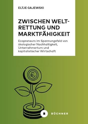 Zwischen Weltrettung und Marktfähigkeit: Ecopreneurs im Spannungsfeld von ökologischer Nachhaltigkeit, Unternehmertum und kapitalistischer Wirtschaft