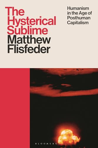 Hysterical Sublime, The: Humanism in the Age of Posthuman Capitalism