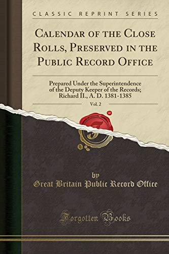 Calendar of the Close Rolls, Preserved in the Public Record Office, Vol. 2: Prepared Under the Superintendence of the Deputy Keeper of the Records; Richard II., A. D. 1381-1385 (Classic Reprint)