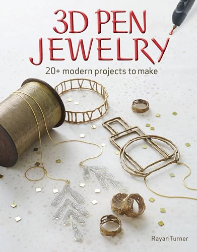 3D Pen Jewelry: 20 Jewelry Projects to Make with Your 3D Pen: 20+ Modern Projects to Make