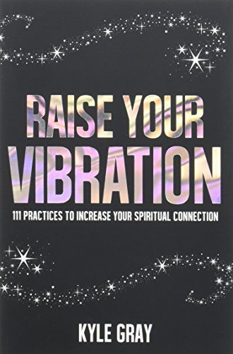 Raise your vibration: 111 Practices to Increase Your Spiritual Connection