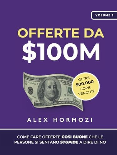 Offerte da $100M: Come Fare Offerte Così Buone Che Le Persone Si Sentano Stupide A Dire Di No