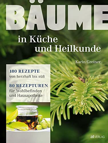 Bäume in Küche und Heilkunde: 80 Rezepturen für Wohlbefinden und Hausapotheke. Porträts von 28 Baumarten mit erstklassigen Fotos. Traditionelle und innovative Rezepte von herzhaft bis süß