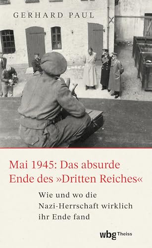 Mai 1945: Das absurde Ende des »Dritten Reiches«: Wie und wo die Nazi-Herrschaft wirklich ihr Ende fand