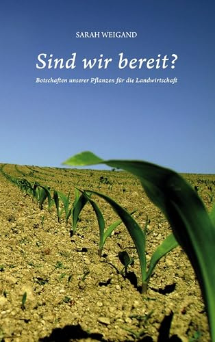 Sind wir bereit?: Botschaften unserer Pflanzen für die Landwirtschaft