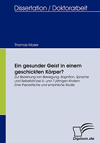 Ein gesunder Geist in einem geschickten Körper? Zur Beziehung von Bewegung, Kognition, Sprache und Selbstbild bei 6- und 7-jährigen Kindern. Eine theoretische und empirische Studie