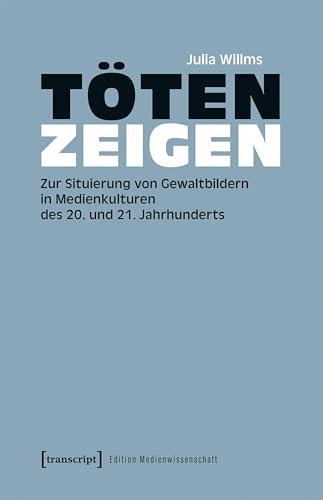 Töten zeigen: Zur Situierung von Gewaltbildern in Medienkulturen des 20. und 21. Jahrhunderts (Edition Medienwissenschaft)