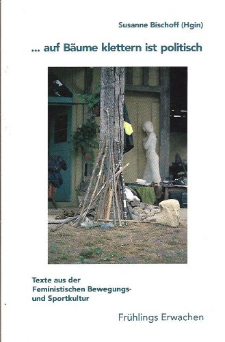 Auf Bäume klettern ist politisch: Texte aus der feministischen Bewegungs- und Sportkultur
