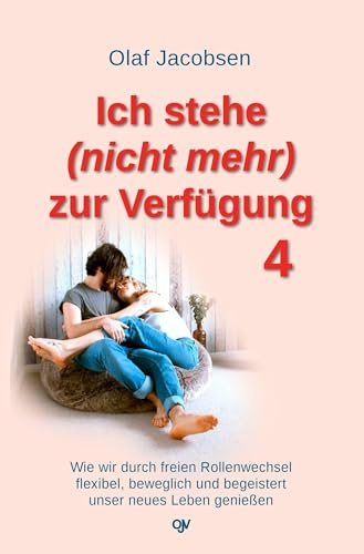Ich stehe (nicht mehr) zur Verfügung 4: Wie wir durch freien Rollenwechsel flexibel, beweglich und begeistert unser neues Leben genießen