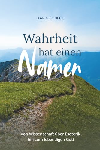 Wahrheit hat einen Namen: Von Wissenschaft über Esoterik hin zum lebendigen Gott