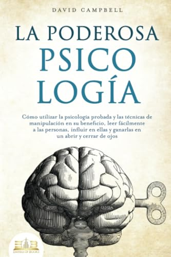 LA PODEROSA PSICOLOGÍA: Cómo utilizar la psicología probada y las técnicas de manipulación en su beneficio, leer fácilmente a las personas, influir en ellas y ganarlas en un abrir y cerrar de ojos