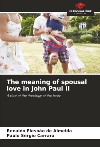 The meaning of spousal love in John Paul II: A view of the theology of the body