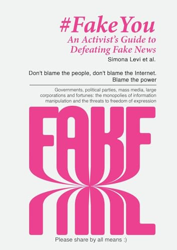 Fake You - An Activist's Guide to Defeating Disinformation: Don't blame the people, don't blame the Internet. Blame the power - Governments, political ... of information manipulation and the