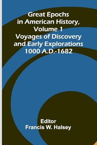 Great Epochs In American History, Volume 1; Voyages Of Discovery And Early Explorations: 1000 A.D.-1682