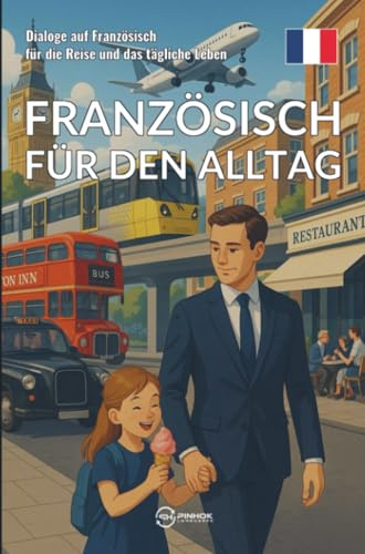 Französisch für den Alltag: Dialoge auf Französisch für die Reise und das tägliche Leben