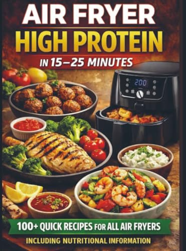 Air Fryer High Protein – In 15–25 Minutes: 100+ Quick Recipes For All Air Fryers – Including Nutritional Information