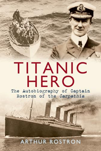 Titanic Hero: The Autobiography of Captain Rostron of the Carpathia