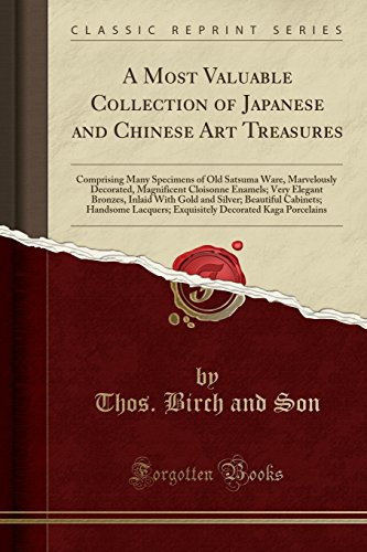 A Most Valuable Collection of Japanese and Chinese Art Treasures: Comprising Many Specimens of Old Satsuma Ware, Marvelously Decorated, Magnificent ... Silver; Beautiful Cabinets; Handsome Lacquers