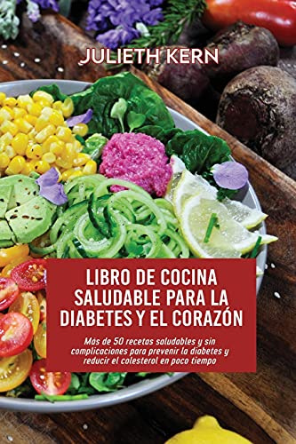 Libro de cocina saludable para la diabetes y el corazón: Más de 50 recetas saludables y sin complicaciones para prevenir la diabetes y reducir el colesterol en poco tiempo