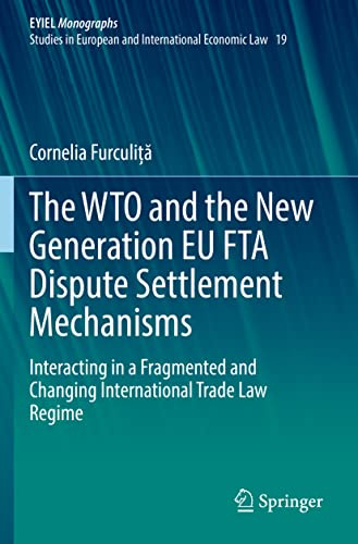 The WTO and the New Generation EU FTA Dispute Settlement Mechanisms: Interacting in a Fragmented and Changing International Trade Law Regime (EYIEL ... in European and International Economic Law)