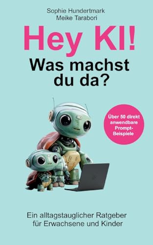 Hey KI, was machst du da?: Ein alltagstauglicher Ratgeber für Erwachsene & Kinder