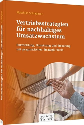 Vertriebsstrategien für nachhaltiges Umsatzwachstum: Entwicklung, Umsetzung und Steuerung mit pragmatischen Strategie-Tools