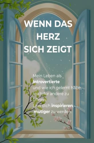 Wenn das Herz sich zeigt: Mein Leben als Introvertierte – und wie ich gelernt habe, mich für andere zu öffnen. Lass dich inspirieren, mutiger zu werden
