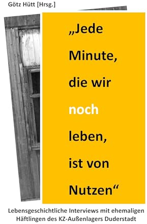 Jede Minute, die wir noch leben, ist von Nutzen: Lebensgeschichtliche Interviews mit ehemaligen Häftlingen des KZ-Außenlagers Duderstadt