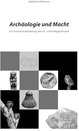Archäologie und Macht: Zur Instrumentalisierung der Ur- und Frühgeschichte