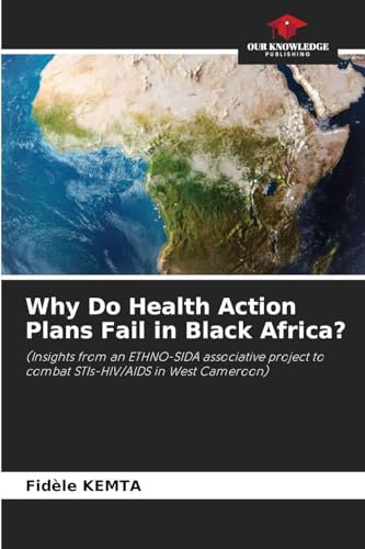 Why Do Health Action Plans Fail in Black Africa?: (Insights from an ETHNO-SIDA associative project to combat STIs-HIV/AIDS in West Cameroon)