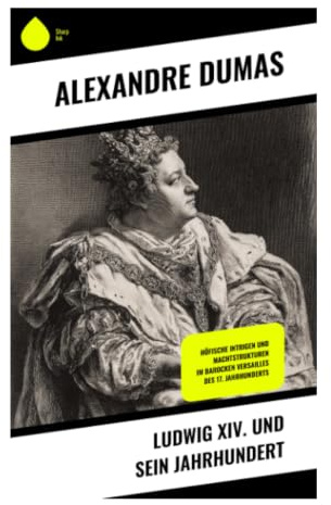 Ludwig XIV. und sein Jahrhundert: Versailles, Absolutismus und Hofintrigen im Grand Siècle