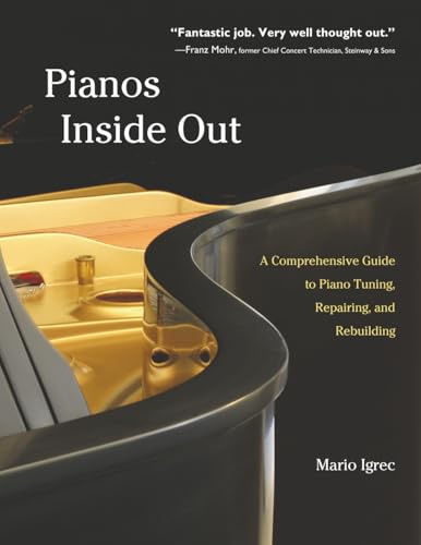 Pianos Inside Out: A Comprehensive Guide to Piano Tuning, Repairing, and Rebuilding