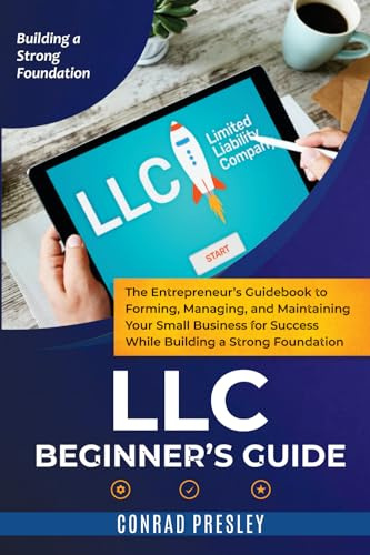 LLC Beginner's Guide: The Entrepreneur's Guidebook To Forming, Managing, and Maintaining Your Small Business for Success While Building a Strong Foundation