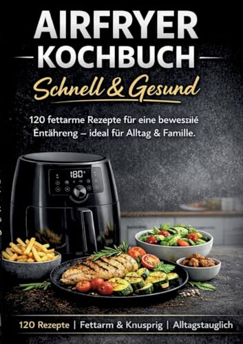 Airfryer Kochbuch - Schnell & Gesund: 120 fettarme Rezepte für eine bewusste Ernährung - ideal für Alltag & Familie