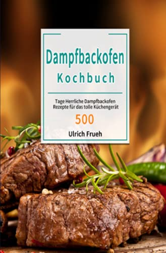 Dampfbackofen Kochbuch: 500 Tage Herrliche Dampfbackofen Rezepte für das tolle Küchengerät