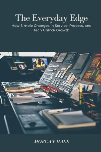 The Everyday Edge: How Simple Changes in Service, Process, and Tech Unlock Growth