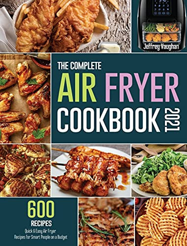 The Complete Air Fryer Cookbook 2021: 600 Quick & Easy Air Fryer Recipes for Smart People on a Budget