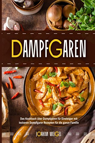Dampfgaren Das Kochbuch über Dampfgaren für Einsteiger mit leckeren Dampfgarer Rezepten für die ganze Familie