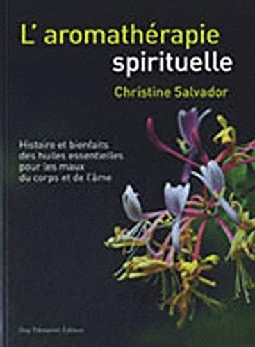 L'aromathérapie spirituelle - Histoire et bienfaits des huiles essentielles pour les maux du corps e