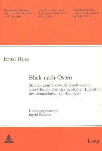 Blick nach Osten: Studien zum Spätwerk Goethes und zum Chinabild in der deutschen Literatur des neunzehnten Jahrhunderts (Kanadische Studien zur ... de langue et littérature allemandes, Band 26)