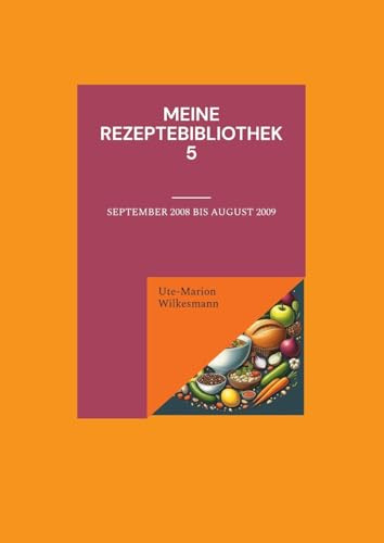 Meine Rezeptebibliothek 5: September 2008 bis Juli 2009 (Utes Rezeptebibliothek)