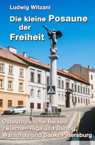 Die kleine Posaune der Freiheit: Osteuropäische Reisen zwischen Riga und Danzig, Warschau und Sankt Petersburg (Weltreisen)
