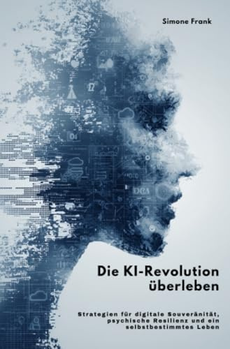 Die KI-Revolution überleben: Strategien für digitale Souveränität, psychische Resilienz und ein selbstbestimmtes Leben
