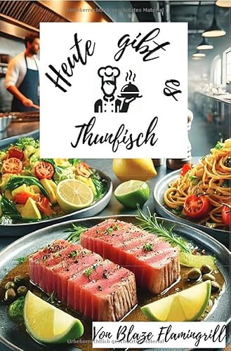 Heute gibt es - Thunfisch: 30 köstliche Thunfisch Rezepte zum nachmachen und genießen