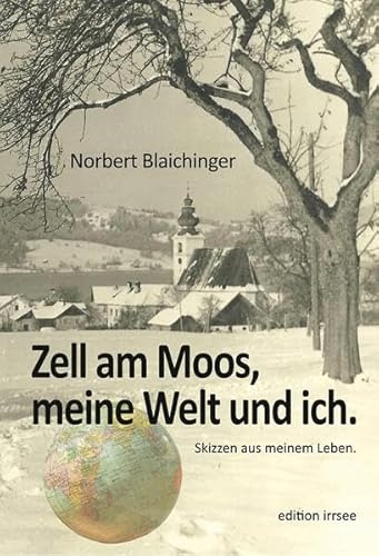 Zell am Moos, meine Welt und ich.: Skizzen aus meinem Leben.